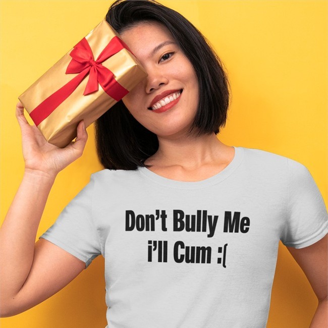 Sad Don't Bully Me I'll Cum Shirt