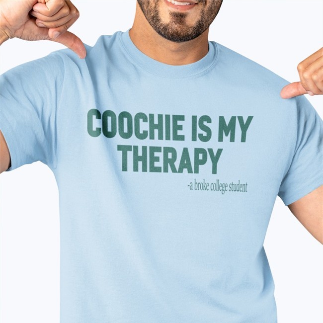 Shirts That Go Hard Coochie Is My Therapy A Broke College Student T Shirt Shirtsthtgohard