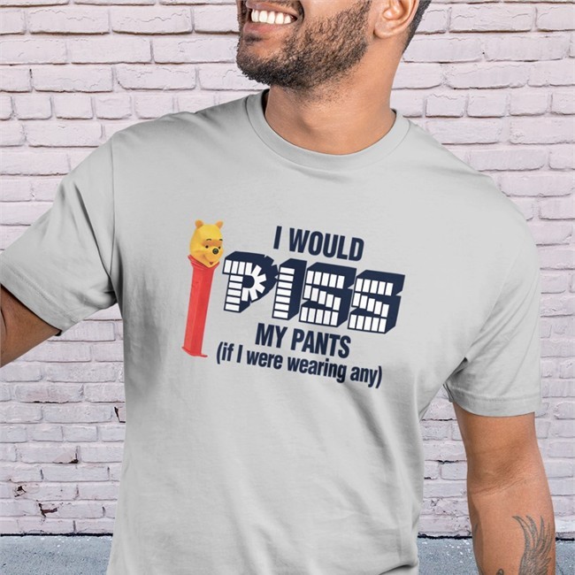 I Would Piss My Pants If I Were Wearing Any Shirt