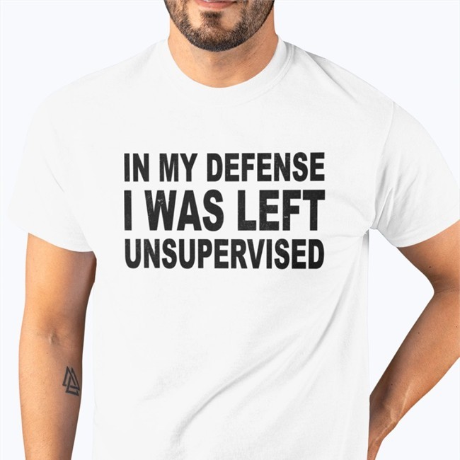 In My Defense I Was Left Unsupervised Tee Shirt