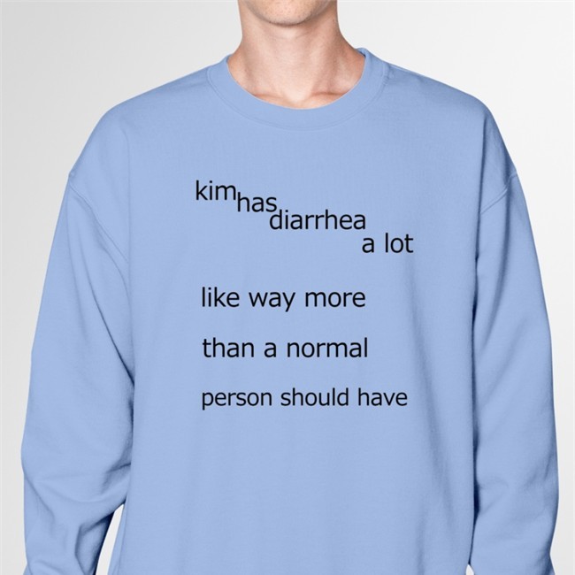 Shirts That Go Hard Shirtsthtgohard Kim Has Diarrhea A Lot Like Way More Than A Norrmal Person Should Have Shirt