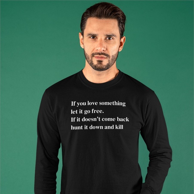 If You Love Something Let It Go Free If It Doesn’T Come Back Hunt It Down And Kill Shirts