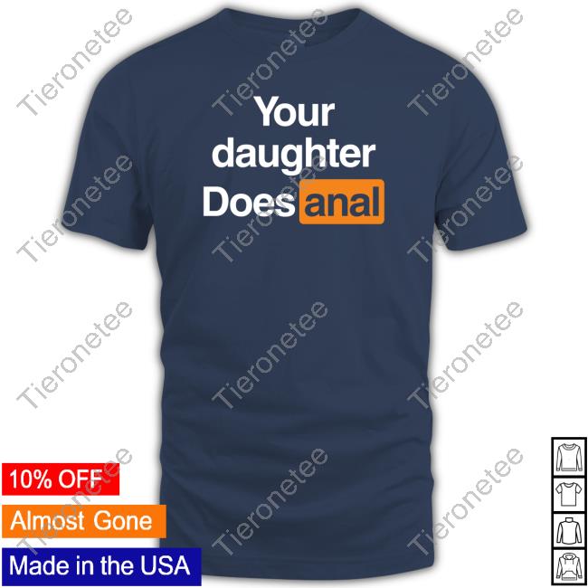 Your Daughter Does Anal T Shirt Shirts That Go Hard