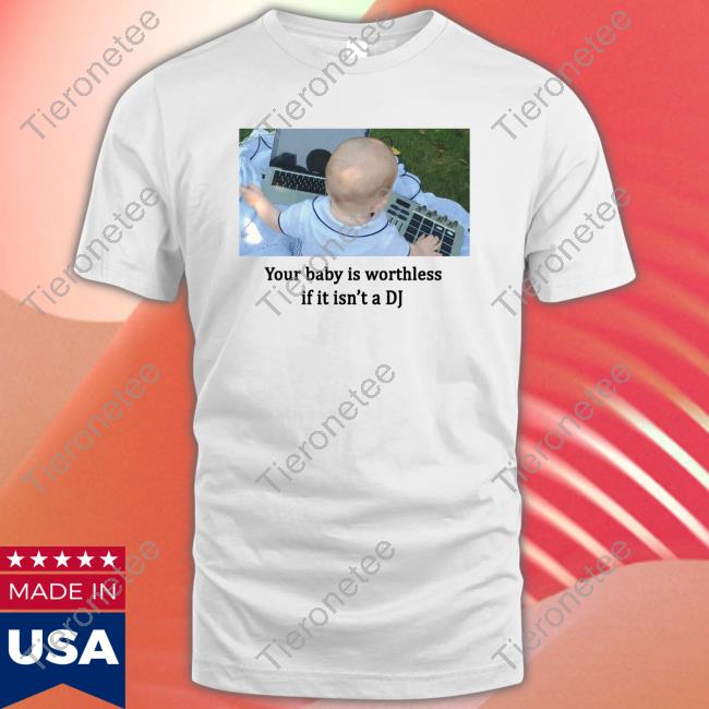 Your Baby Is Worthless If It Isn't A Dj T-Shirt