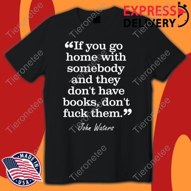 Official If You Go Home With Somebody And They Don't Have Books Don't Fuck Them T Shirts