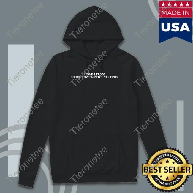 OfficaI Owe 37,000 Tothe Government Inax Fines Hoodie Shirts That Go Hard