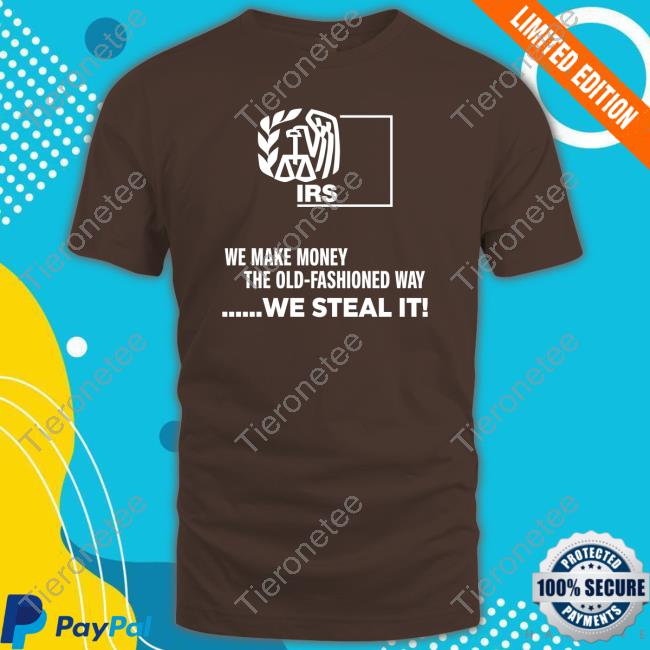 Brandi Kruse Irs We Make Money The Old Fashioned Way We Steal It Shirt
