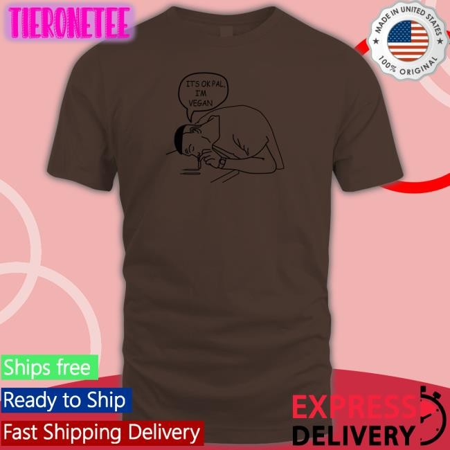 It's Ok Pal I'm Vegan Unisex T Shirt