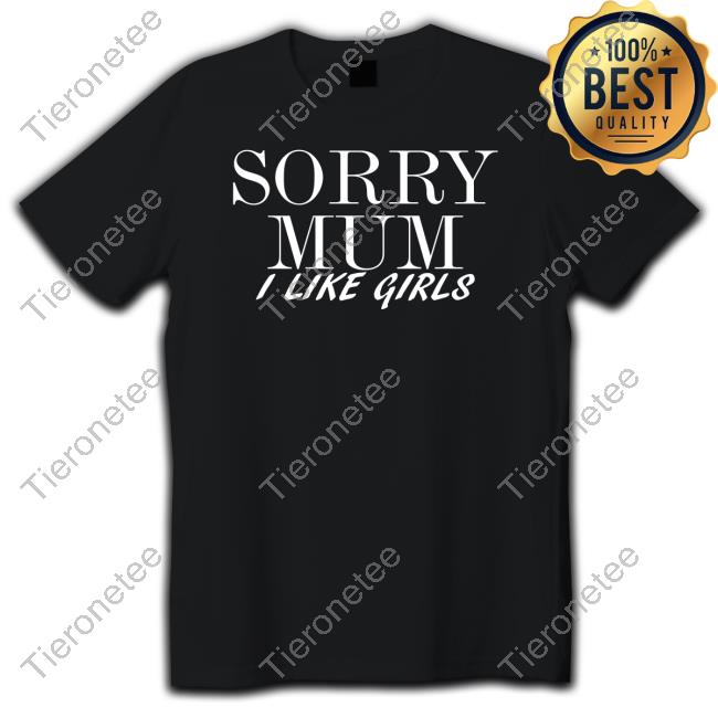 Sorry Mum I Like Girls Shirt