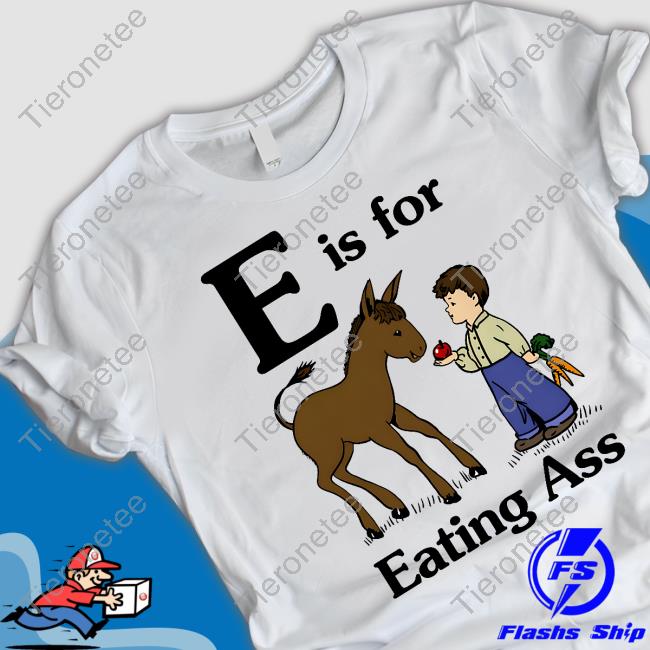 Official E Is For Eating Ass Shirt Goodshirts Merch