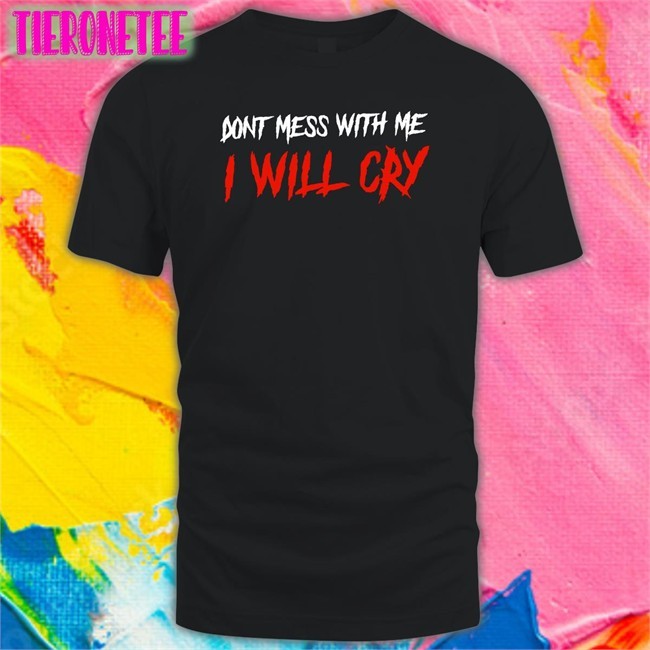 IncredibleGood Inc Don't Mess With Me I Will Cry Shirt