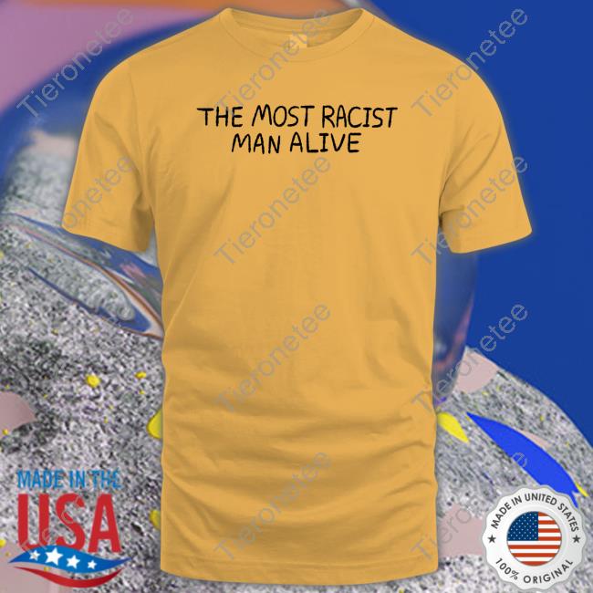 The Most Racist Man Alive T Shirt