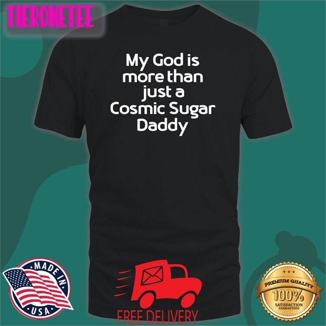 My God Is More Than Just A Cosmic Sugar Daddy Tee