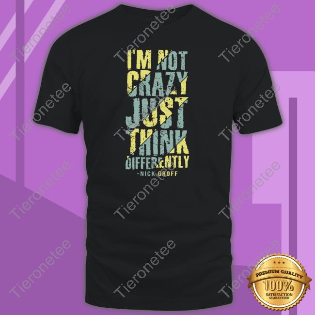 Official The Nick Groff Store I’M Not Crazy Just Think Differently Nick Groff Shirt