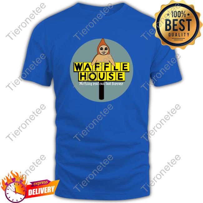 Waffle House Nothing Real Can Last Forever Shirt Grady Hendrix