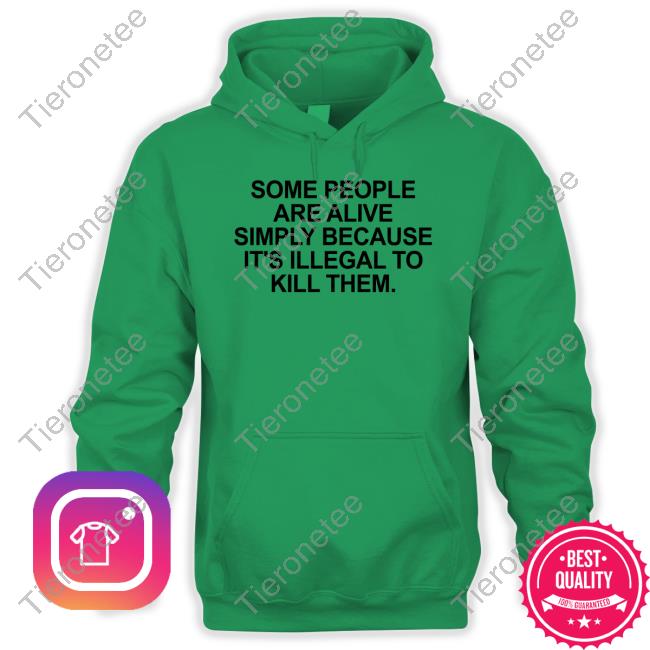 Some People Are Alive Simply Because It's Illegal To Kill Them Shirt