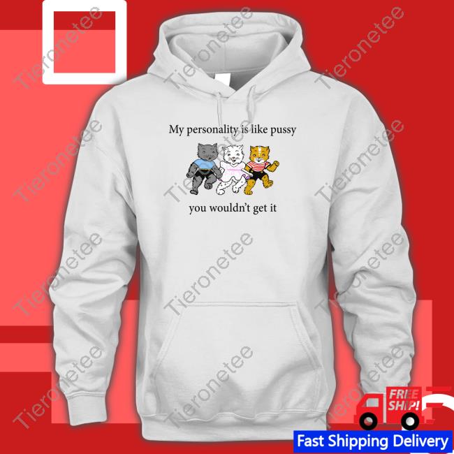 My Personality Is Like Pussy You Wouldn't Get It Shirt Shirts That Go Hard