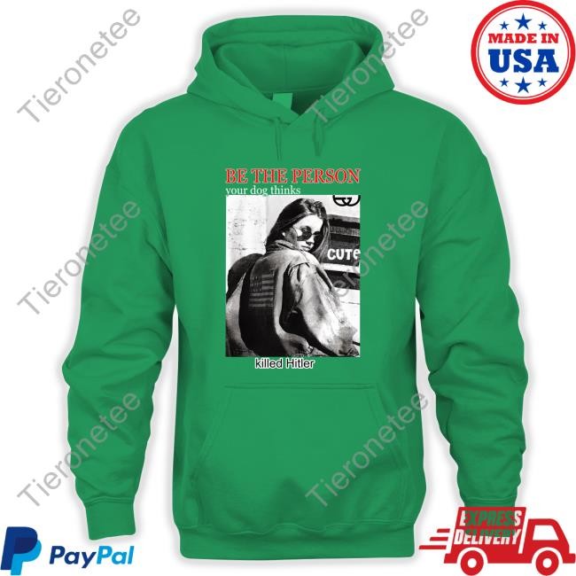 Be The Person Your Dog Thinks Cute Killed Hitler Hoodie