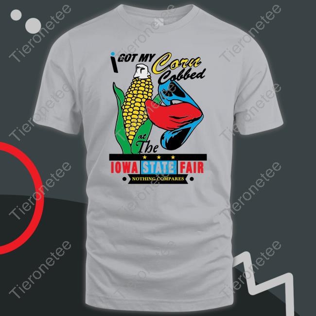 I Got My Corn Cobbed At The Iowa State Fair Nothing Compares Shirt