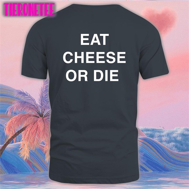 Eat Cheese Or Die Tee Shirt Shirts That Go Hard