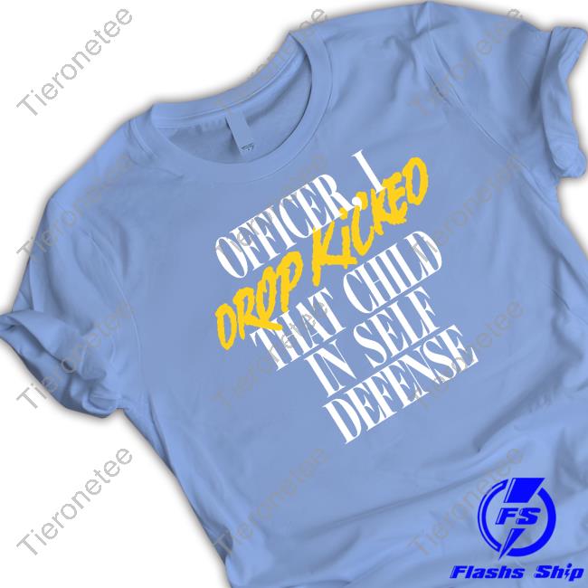 Officer I Drop Kicked That Child In Self Defense Tee Shirt