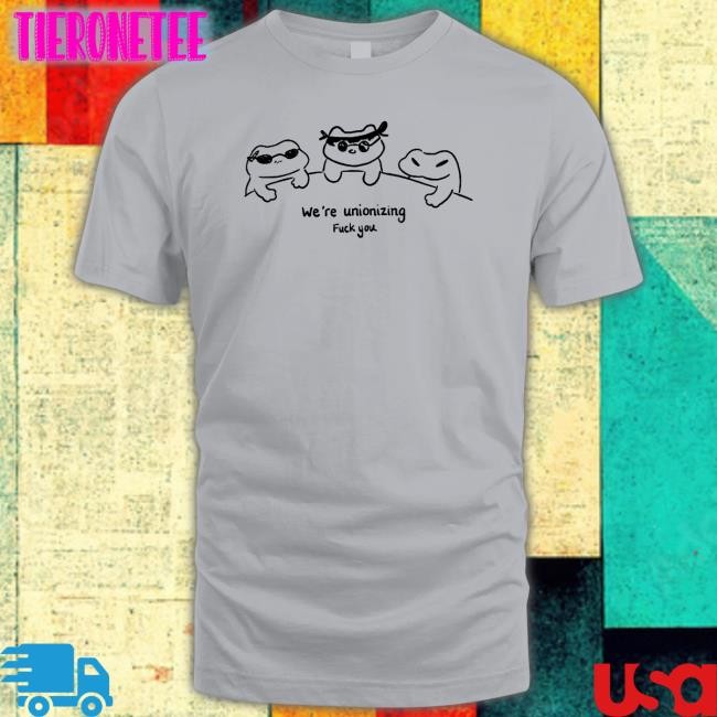 We're Unionizing Fuck You Tee