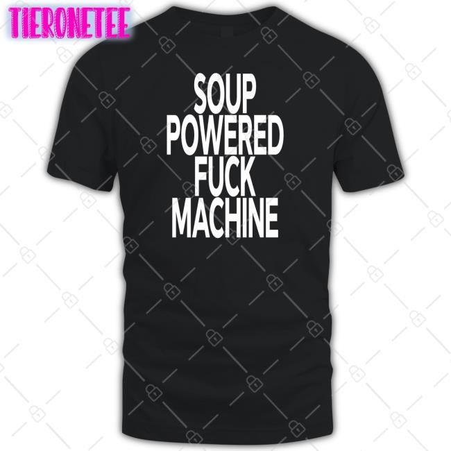 Soup Powered Fuck Machine T Shirt Soup Kink Shirts That Go Hard
