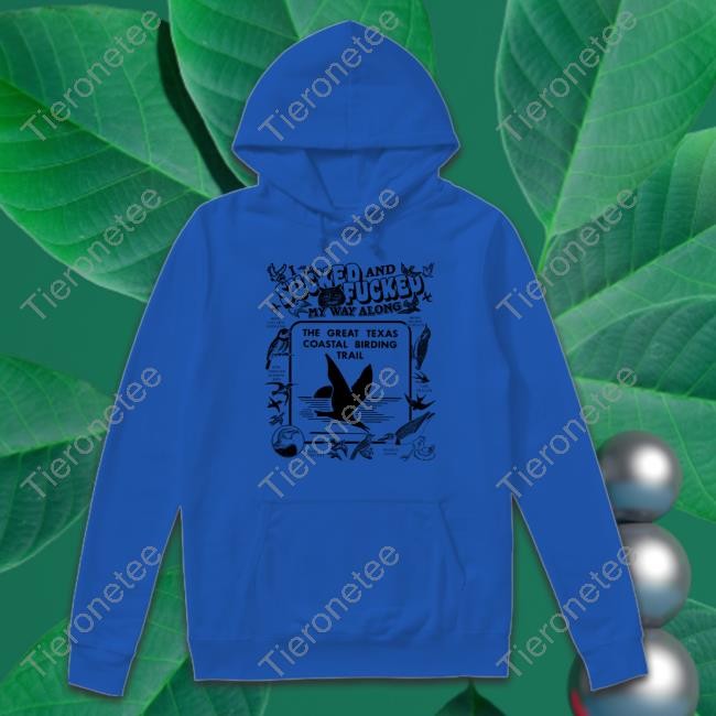 Shirts That Go Hard I Sucked And Fucked My Way Along By @Arcanebullshit The Great Texas Coastal Birding Trail Shirt Thegoodshirts Merch