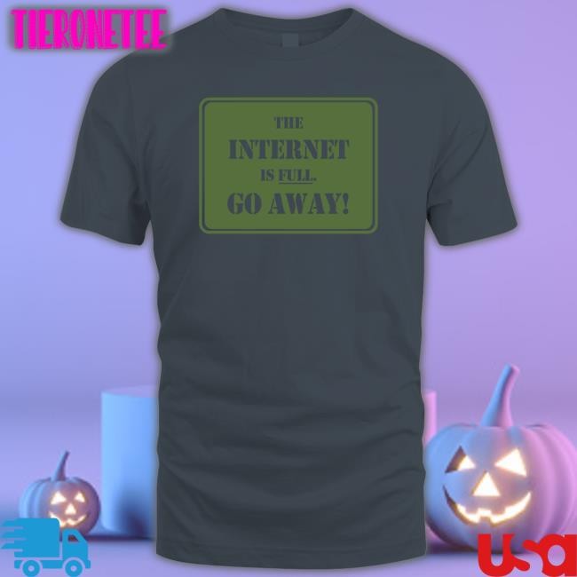 The Internet Is Full Go Away Unisex T Shirt