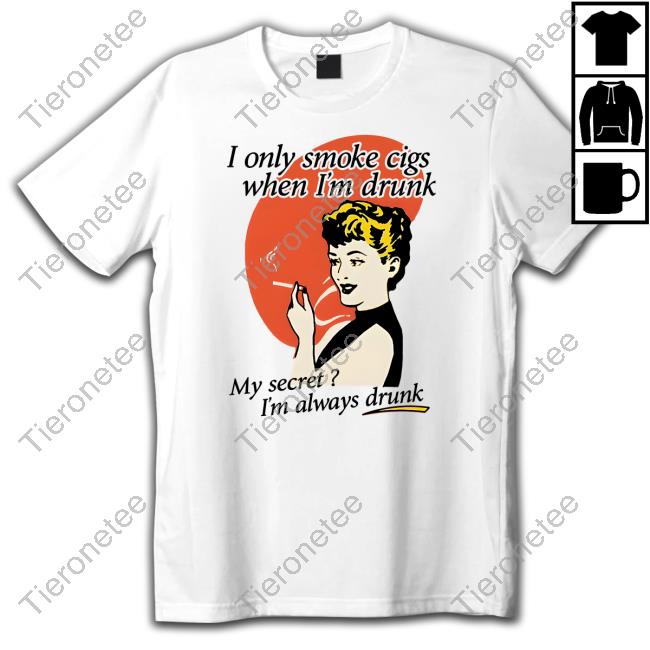 Official Shirts That Go Hard I Only Smoke Cigarettes When I'm Drunk Shirt