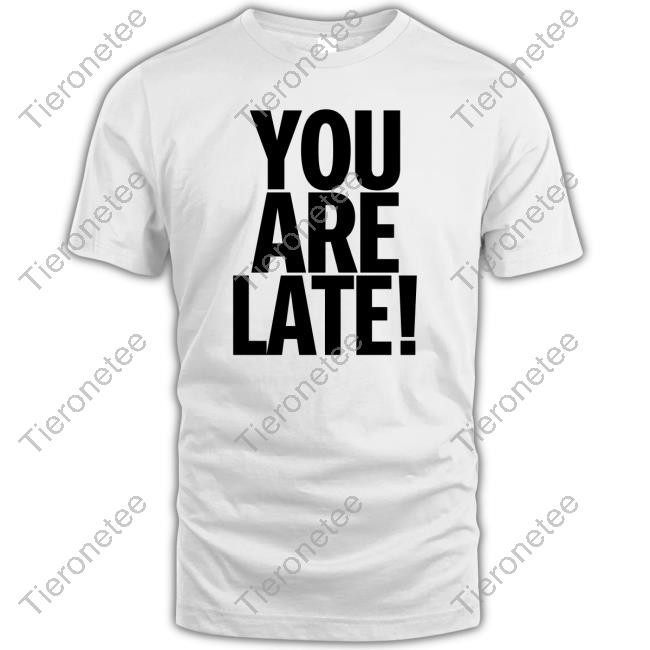 You Are Late Shirts