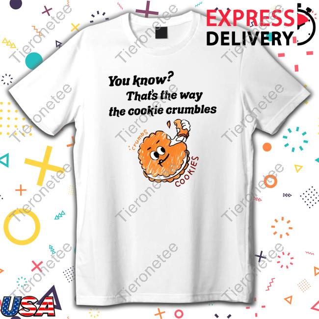 You Know That's The Way The Cookie Crumble Tee Shirt