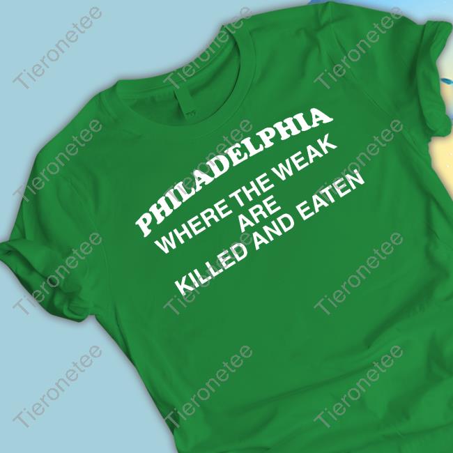 Philadelphia Where The Weak Are Killed And Eaten Tee