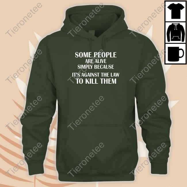 Some People Are Alive Simply Because It's Against The Law To Kill Them Shirts