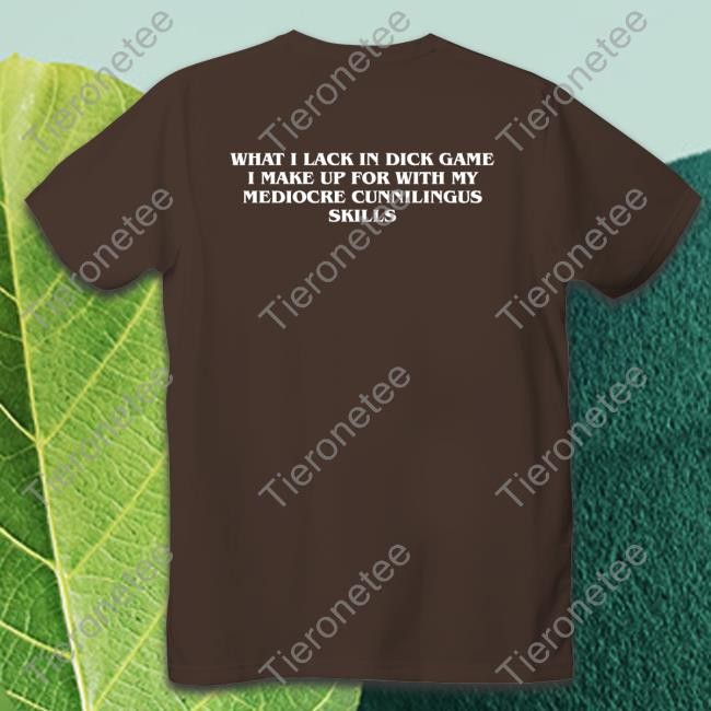 The Good Shirts That Go Hard Merch What I Lack In Dick Game I Make Up For With My Mediocre Cunnilingus Skills Hooded Sweatshirt Shirtsthatgohard