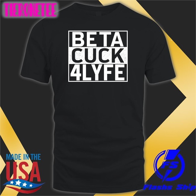 Shirts That Go Hard Beta Cuck 4 Lyfe Long Sleeve T Shirt