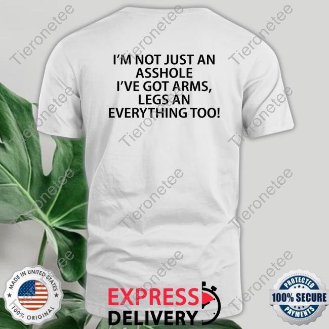 Official I'm Not Just An Asshole I've Got Arms Legs An Everything Too T-Shirt