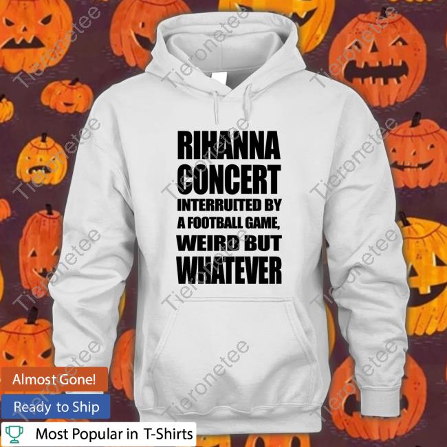 Official Rihanna Concert Interrupted By A Football Game Weird But Whatever Long Sleeve Tee
