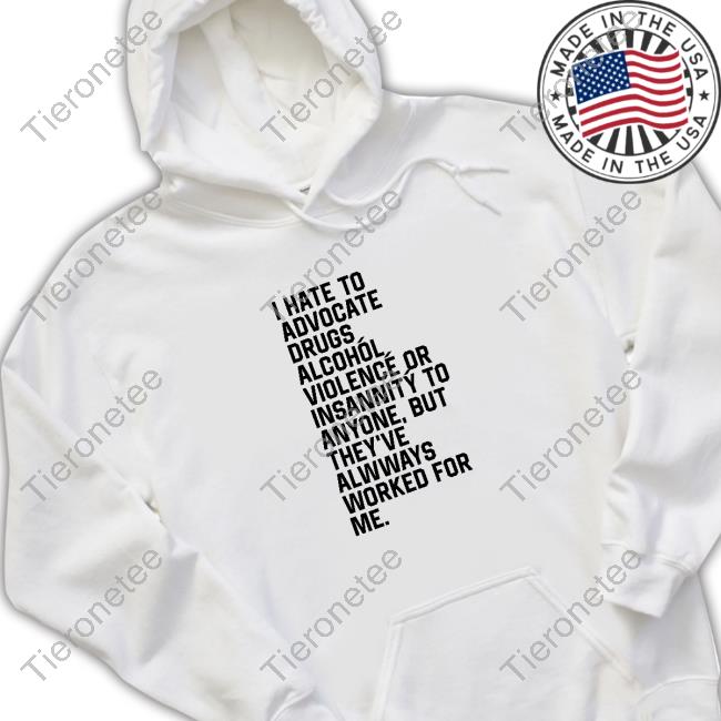 Shirts That Go Hard I Hate To Advocate Drugs Alcohól Shirt Shirtsthtgohard