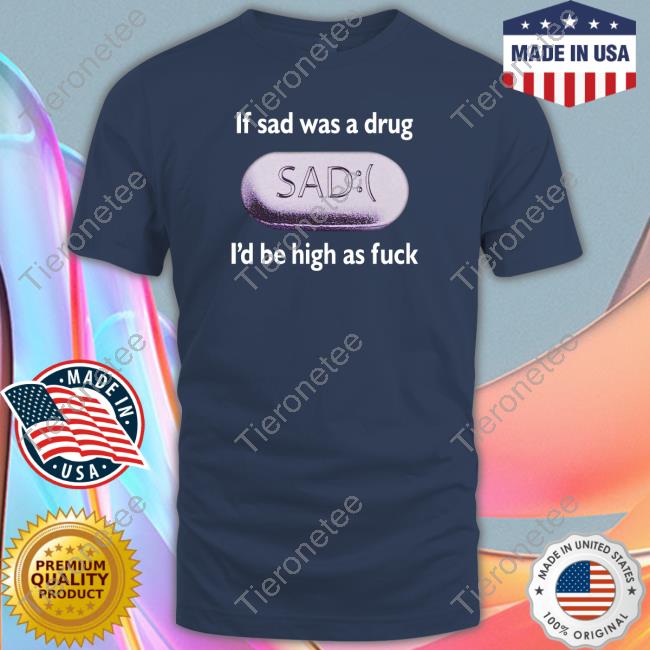If Sad Was A Drug I'd Be High As Fuck Crewneck Sweatshirt
