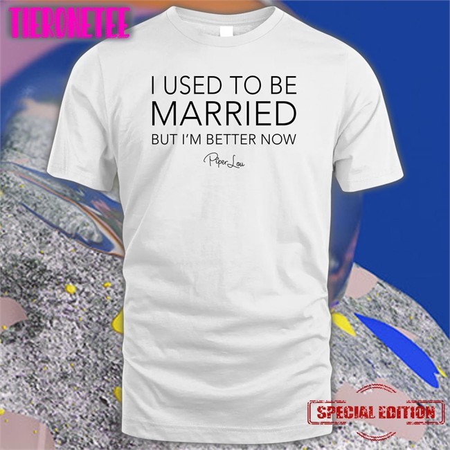 I Used To Be Married But I'm Better Now Piper Lou Tee Shirt Lisa Marie