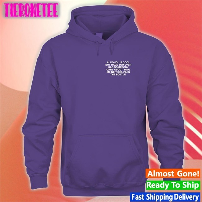 Alcohol Is Cool But Have You Ever Had Somebody Care About You Me Neither Pass The Bottle Assholes Live Forever Shirt Shirts That Go Hard Lindafinegold Merch