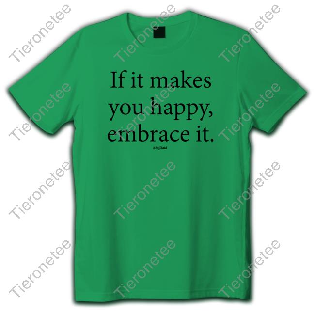 Seffsaid If It Makes You Happy Embrace It Tee Shirt Inspirational Quotes