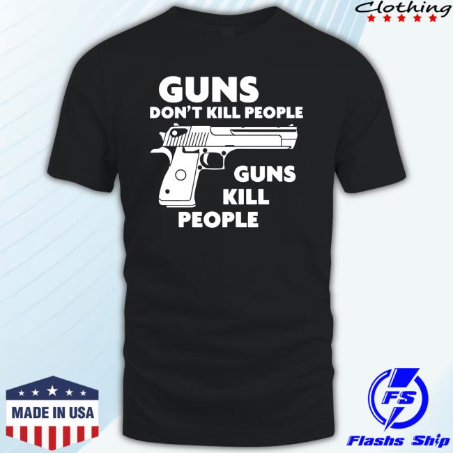 Shirts That Go Hard Guns Don't Kill People Guns Kill People T-Shirt Guns Don't Kill People Guns Kill People Shirt
