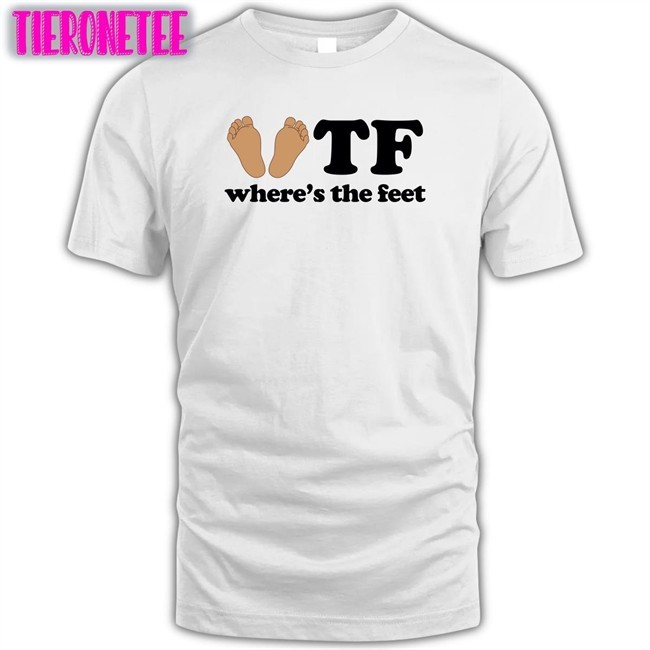 Shirts That Go Hard Shirtsthtgohard Tf Where's The Feet Shirt