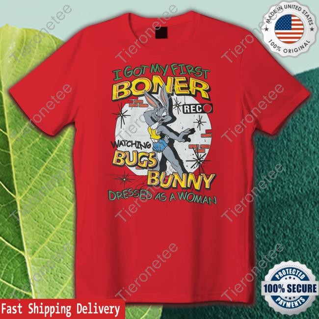 Official I Got My First Boner Watching Bugs Bunny Dressed As A Woman Shirt