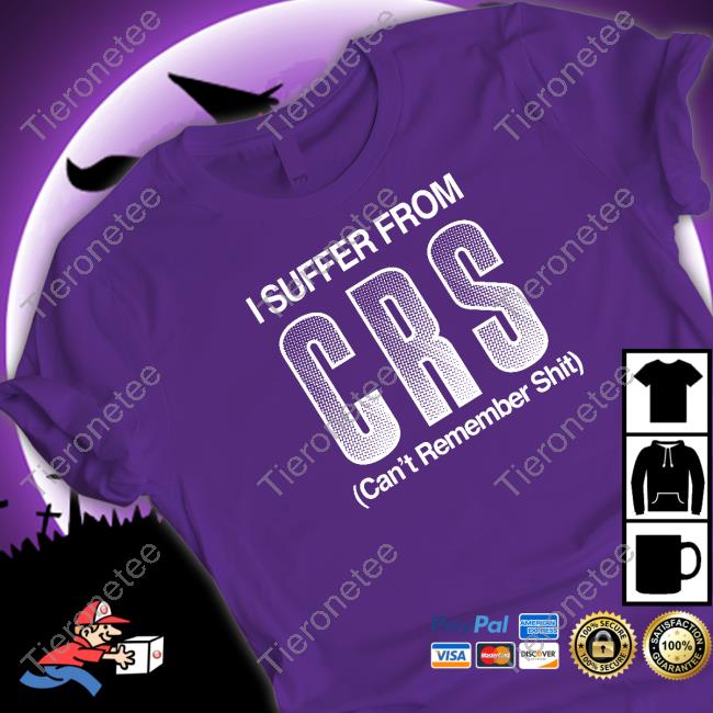 Shirtsthtgohard Shirts That Go Hard I Suffer From Crs Can't Remember Shit Shirt