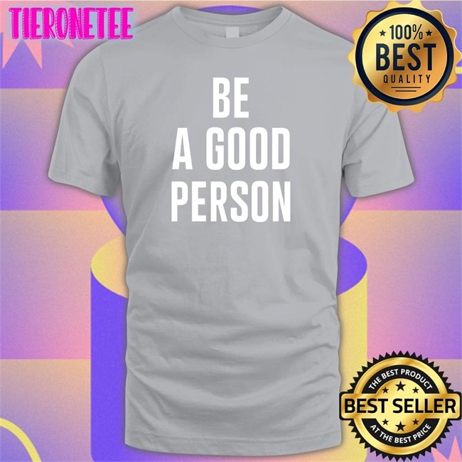 Be A Good Person T Shirt
