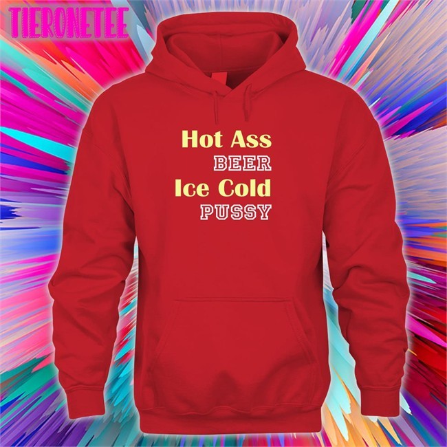Shirts That Go Hard Hot Ass Beer Ice Cold Pussy Tee Shirt Shirtsthtgohard