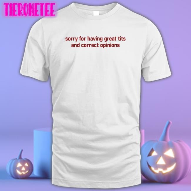 Shirts That Go Hard Sorry For Having Great Tits And Correct Opinions Hoodie Shirtsthtgohard